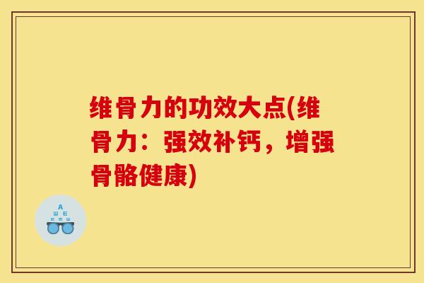 维骨力的功效大点(维骨力：强效补钙，增强骨骼健康)
