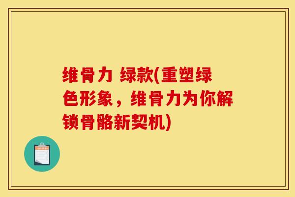 维骨力 绿款(重塑绿色形象，维骨力为你解锁骨骼新契机)