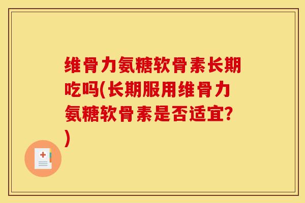 维骨力氨糖软骨素长期吃吗(长期服用维骨力氨糖软骨素是否适宜？)
