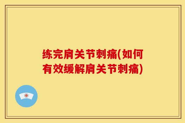 练完肩关节刺痛(如何有效缓解肩关节刺痛)