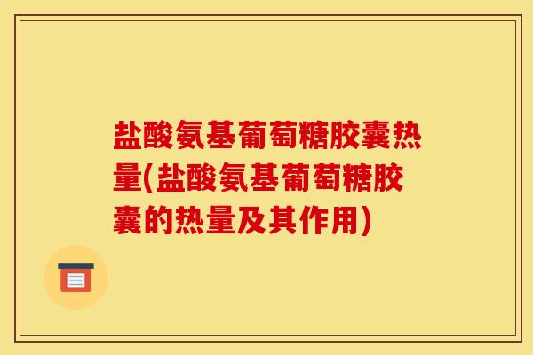 盐酸氨基葡萄糖胶囊热量(盐酸氨基葡萄糖胶囊的热量及其作用)