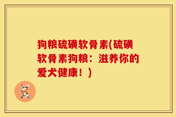 狗粮硫磺软骨素(硫磺软骨素狗粮：滋养你的爱犬健康！)