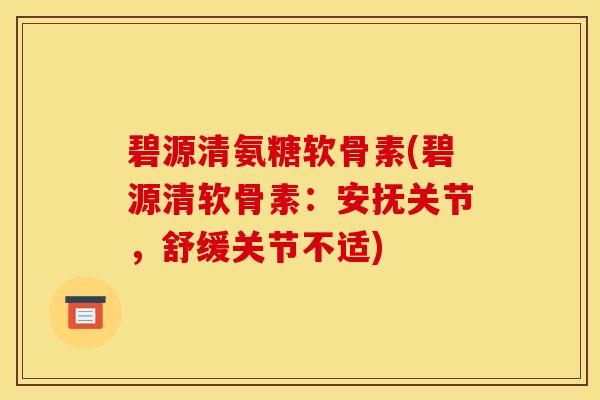 碧源清氨糖软骨素(碧源清软骨素：安抚关节，舒缓关节不适)