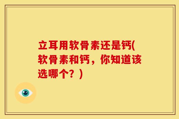立耳用软骨素还是钙(软骨素和钙，你知道该选哪个？)
