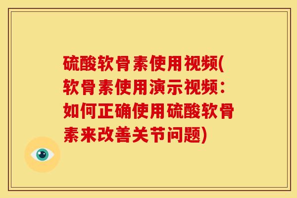 硫酸软骨素使用视频(软骨素使用演示视频：如何正确使用硫酸软骨素来改善关节问题)
