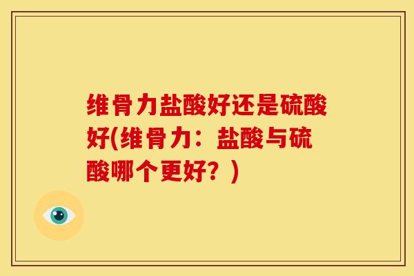 维骨力盐酸好还是硫酸好(维骨力：盐酸与硫酸哪个更好？)
