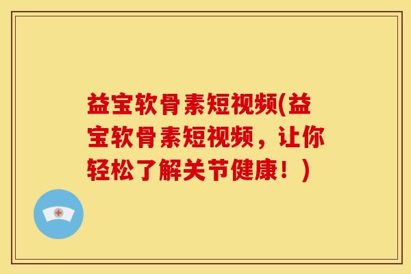 益宝软骨素短视频(益宝软骨素短视频，让你轻松了解关节健康！)