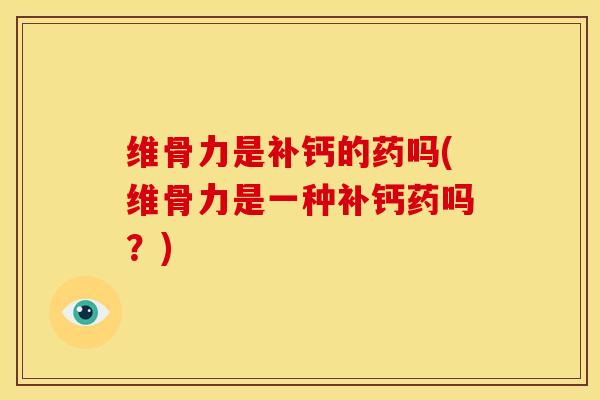 维骨力是补钙的药吗(维骨力是一种补钙药吗？)