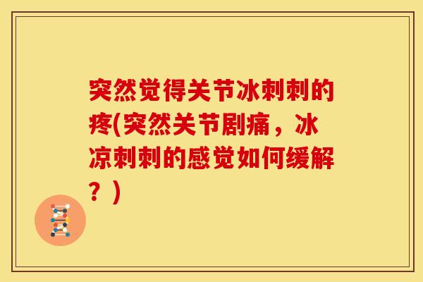 突然觉得关节冰刺刺的疼(突然关节剧痛，冰凉刺刺的感觉如何缓解？)