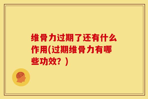维骨力过期了还有什么作用(过期维骨力有哪些功效？)