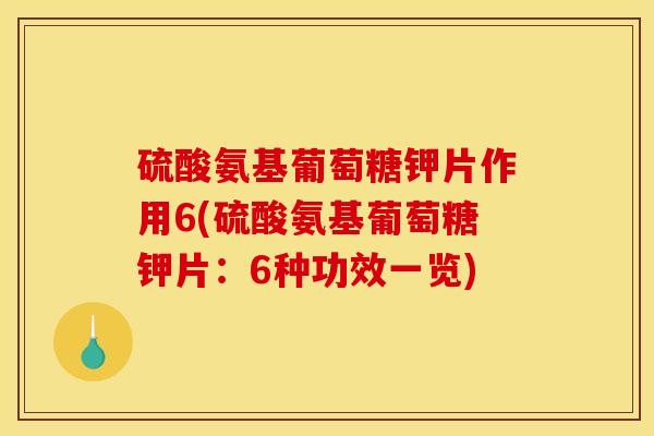 硫酸氨基葡萄糖钾片作用6(硫酸氨基葡萄糖钾片：6种功效一览)