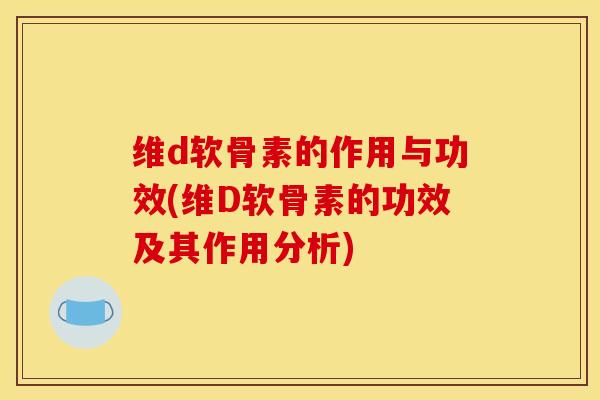 维d软骨素的作用与功效(维D软骨素的功效及其作用分析)