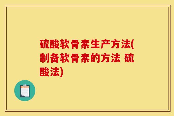 硫酸软骨素生产方法(制备软骨素的方法 硫酸法)