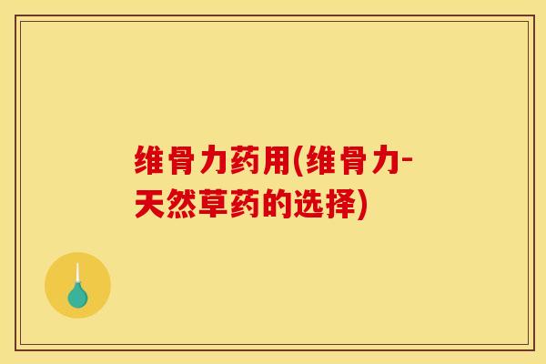 维骨力药用(维骨力-天然草药的选择)