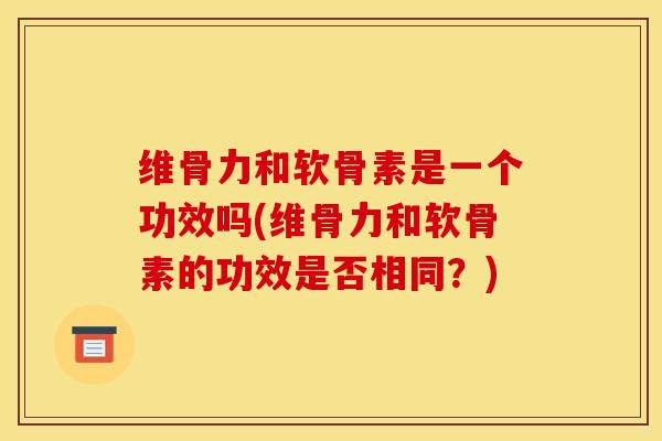 维骨力和软骨素是一个功效吗(维骨力和软骨素的功效是否相同？)
