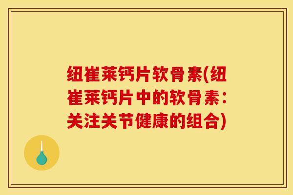 纽崔莱钙片软骨素(纽崔莱钙片中的软骨素：关注关节健康的组合)