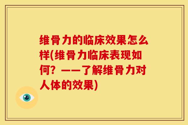 维骨力的临床效果怎么样(维骨力临床表现如何？——了解维骨力对人体的效果)