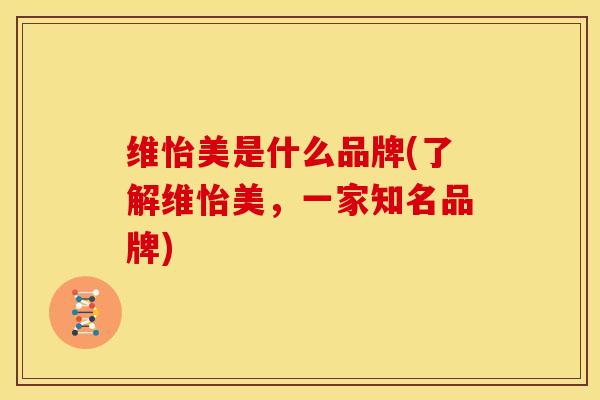 维怡美是什么品牌(了解维怡美，一家知名品牌)