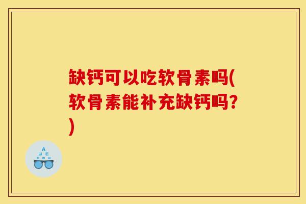 缺钙可以吃软骨素吗(软骨素能补充缺钙吗？)
