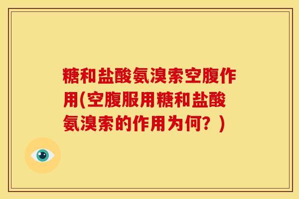 糖和盐酸氨溴索空腹作用(空腹服用糖和盐酸氨溴索的作用为何？)