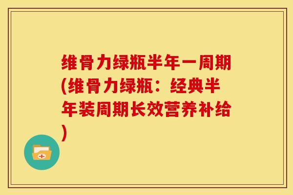维骨力绿瓶半年一周期(维骨力绿瓶：经典半年装周期长效营养补给)