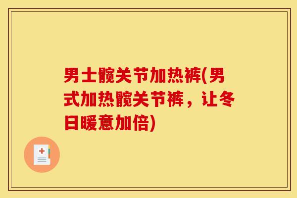 男士髋关节加热裤(男式加热髋关节裤，让冬日暖意加倍)