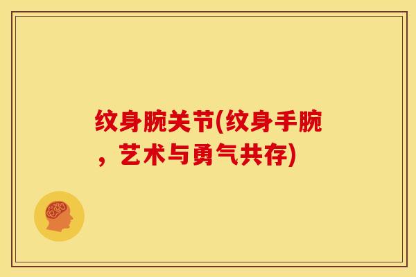 纹身腕关节(纹身手腕，艺术与勇气共存)