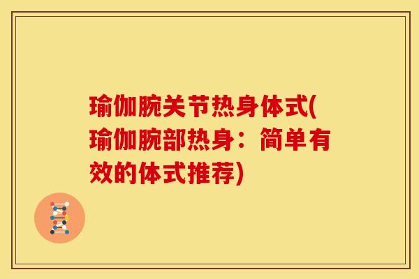 瑜伽腕关节热身体式(瑜伽腕部热身：简单有效的体式推荐)