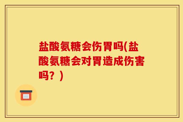 盐酸氨糖会伤胃吗(盐酸氨糖会对胃造成伤害吗？)