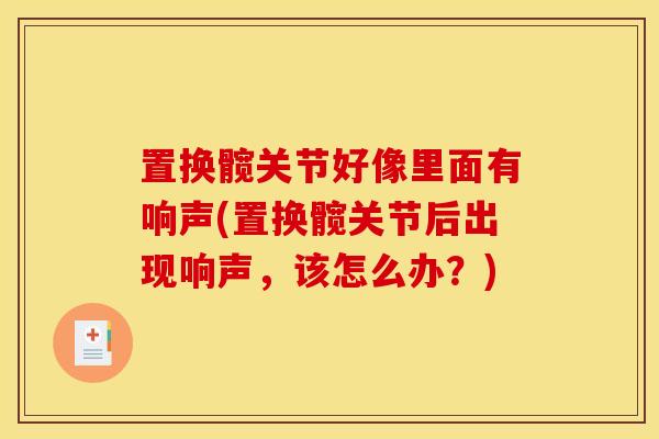 置换髋关节好像里面有响声(置换髋关节后出现响声，该怎么办？)