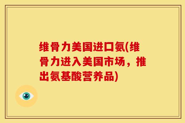 维骨力美国进囗氨(维骨力进入美国市场，推出氨基酸营养品)