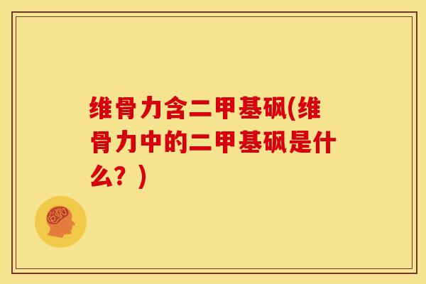 维骨力含二甲基砜(维骨力中的二甲基砜是什么？)