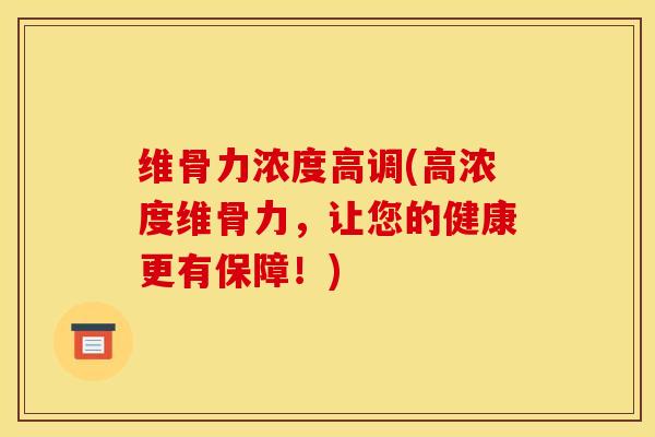 维骨力浓度高调(高浓度维骨力，让您的健康更有保障！)