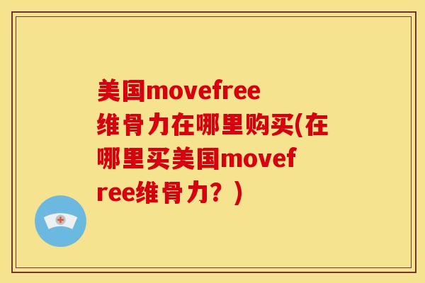 美国movefree维骨力在哪里购买(在哪里买美国movefree维骨力？)