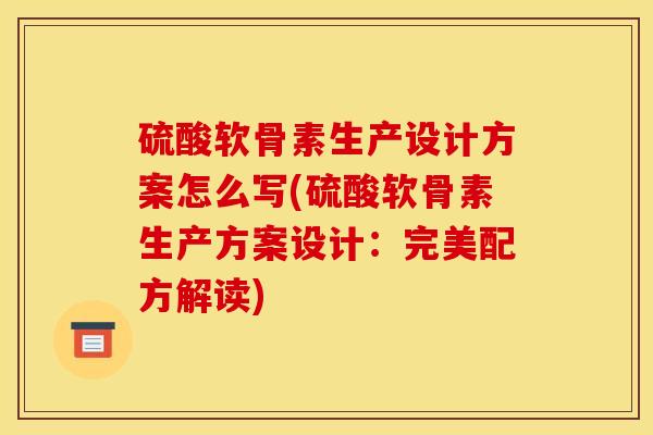 硫酸软骨素生产设计方案怎么写(硫酸软骨素生产方案设计：完美配方解读)