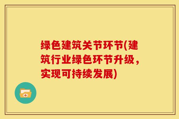 绿色建筑关节环节(建筑行业绿色环节升级，实现可持续发展)