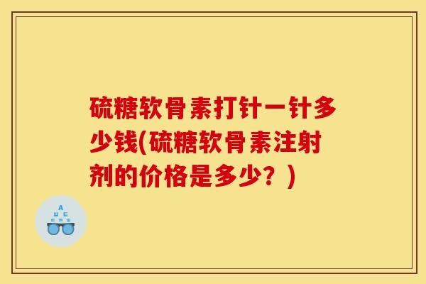 硫糖软骨素打针一针多少钱(硫糖软骨素注射剂的价格是多少？)