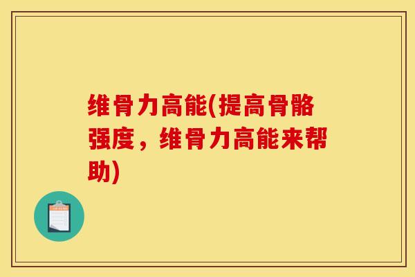 维骨力高能(提高骨骼强度，维骨力高能来帮助)