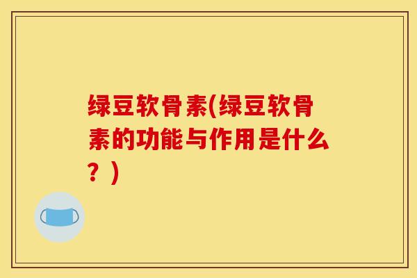 绿豆软骨素(绿豆软骨素的功能与作用是什么？)