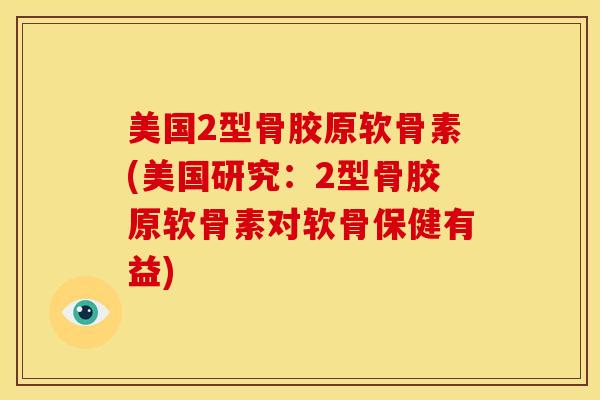 美国2型骨胶原软骨素(美国研究：2型骨胶原软骨素对软骨保健有益)