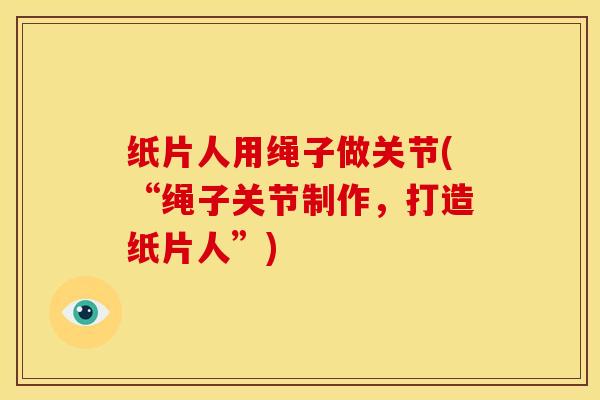 纸片人用绳子做关节(“绳子关节制作，打造纸片人”)