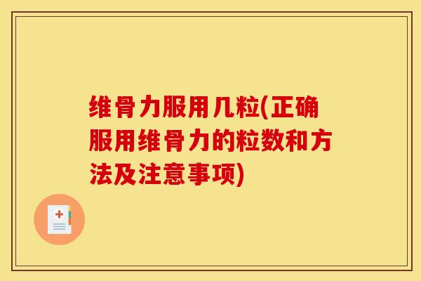 维骨力服用几粒(正确服用维骨力的粒数和方法及注意事项)