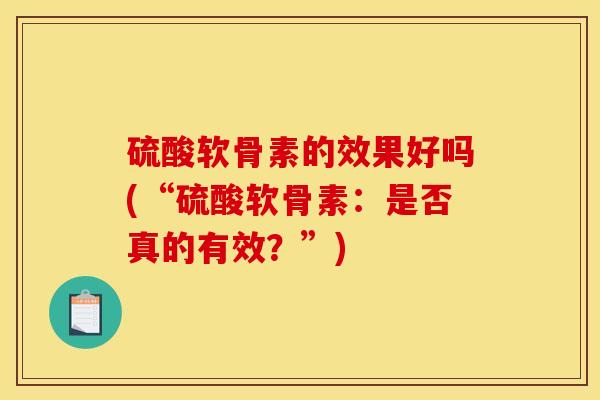 硫酸软骨素的效果好吗(“硫酸软骨素：是否真的有效？”)