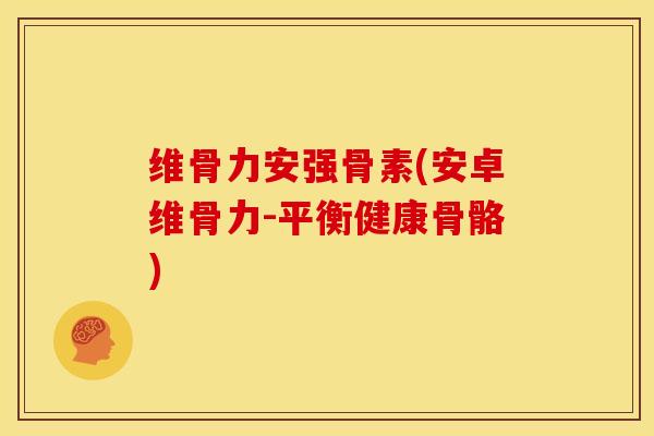 维骨力安强骨素(安卓维骨力-平衡健康骨骼)