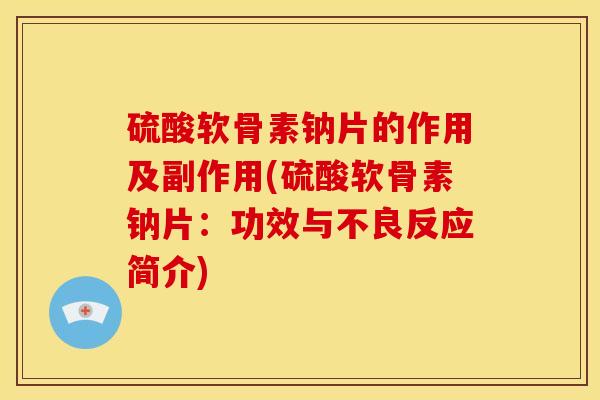 硫酸软骨素钠片的作用及副作用(硫酸软骨素钠片：功效与不良反应简介)