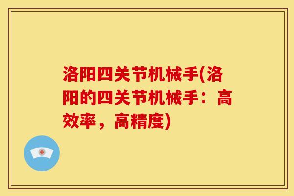 洛阳四关节机械手(洛阳的四关节机械手：高效率，高精度)
