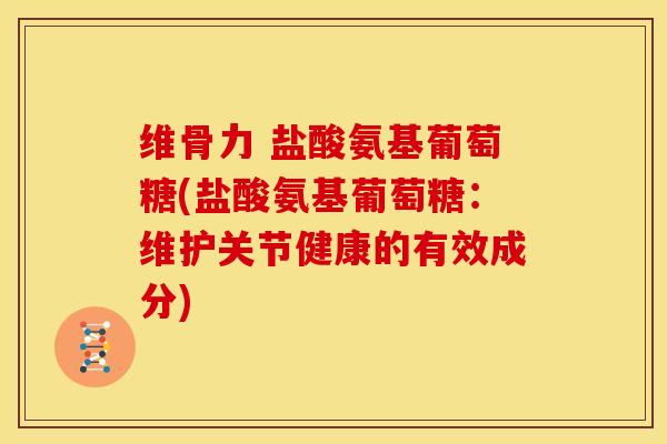 维骨力 盐酸氨基葡萄糖(盐酸氨基葡萄糖：维护关节健康的有效成分)