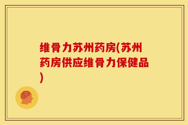 维骨力苏州药房(苏州药房供应维骨力保健品)