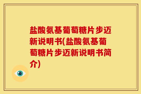 盐酸氨基葡萄糖片步迈新说明书(盐酸氨基葡萄糖片步迈新说明书简介)