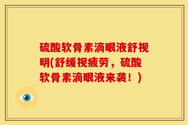 硫酸软骨素滴眼液舒视明(舒缓视疲劳，硫酸软骨素滴眼液来袭！)